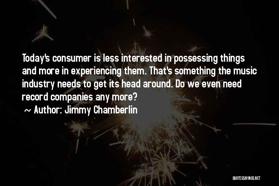 Jimmy Chamberlin Quotes: Today's Consumer Is Less Interested In Possessing Things And More In Experiencing Them. That's Something The Music Industry Needs To