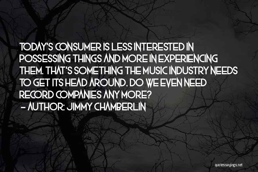 Jimmy Chamberlin Quotes: Today's Consumer Is Less Interested In Possessing Things And More In Experiencing Them. That's Something The Music Industry Needs To