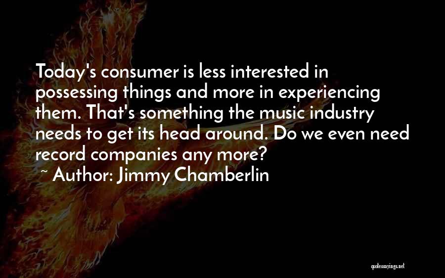 Jimmy Chamberlin Quotes: Today's Consumer Is Less Interested In Possessing Things And More In Experiencing Them. That's Something The Music Industry Needs To