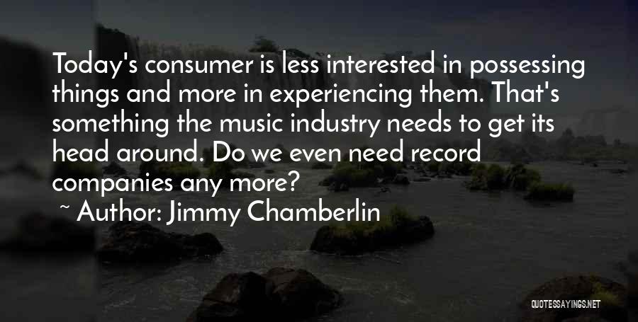 Jimmy Chamberlin Quotes: Today's Consumer Is Less Interested In Possessing Things And More In Experiencing Them. That's Something The Music Industry Needs To