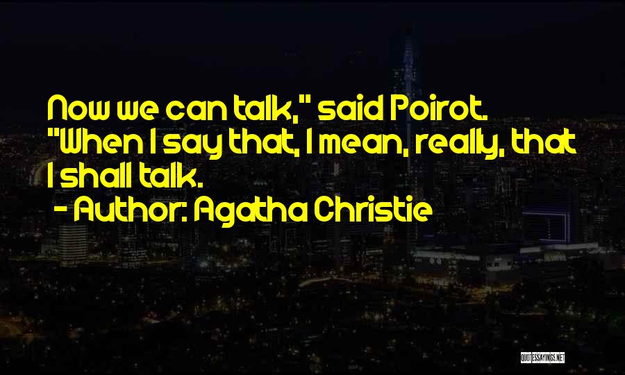 Agatha Christie Quotes: Now We Can Talk, Said Poirot. When I Say That, I Mean, Really, That I Shall Talk.