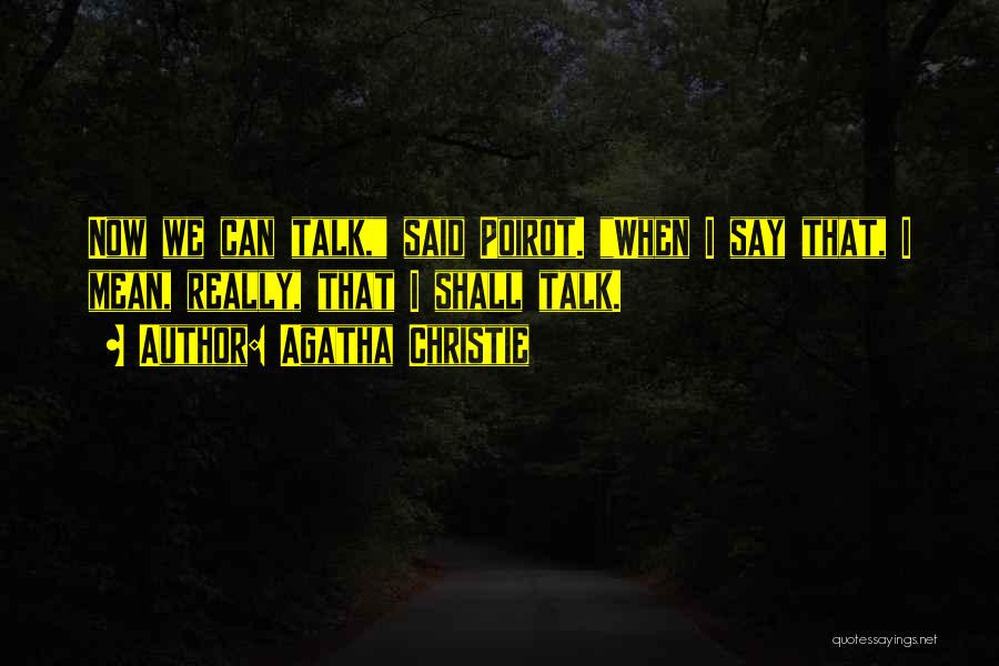 Agatha Christie Quotes: Now We Can Talk, Said Poirot. When I Say That, I Mean, Really, That I Shall Talk.