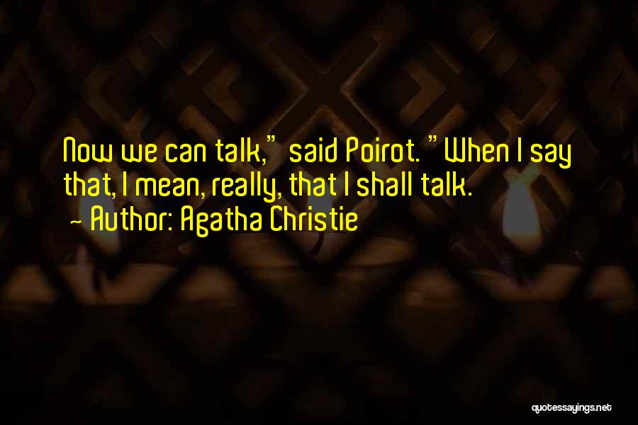 Agatha Christie Quotes: Now We Can Talk, Said Poirot. When I Say That, I Mean, Really, That I Shall Talk.