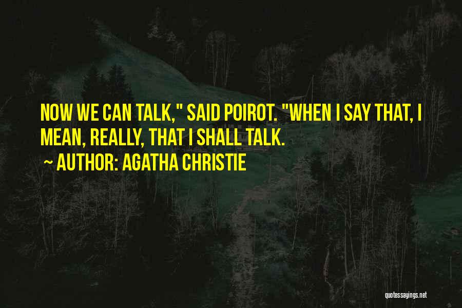 Agatha Christie Quotes: Now We Can Talk, Said Poirot. When I Say That, I Mean, Really, That I Shall Talk.