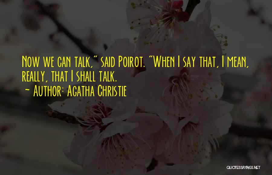 Agatha Christie Quotes: Now We Can Talk, Said Poirot. When I Say That, I Mean, Really, That I Shall Talk.