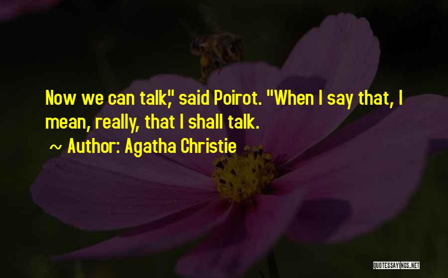 Agatha Christie Quotes: Now We Can Talk, Said Poirot. When I Say That, I Mean, Really, That I Shall Talk.