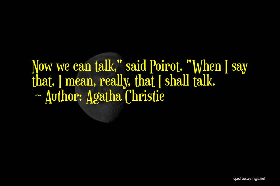 Agatha Christie Quotes: Now We Can Talk, Said Poirot. When I Say That, I Mean, Really, That I Shall Talk.