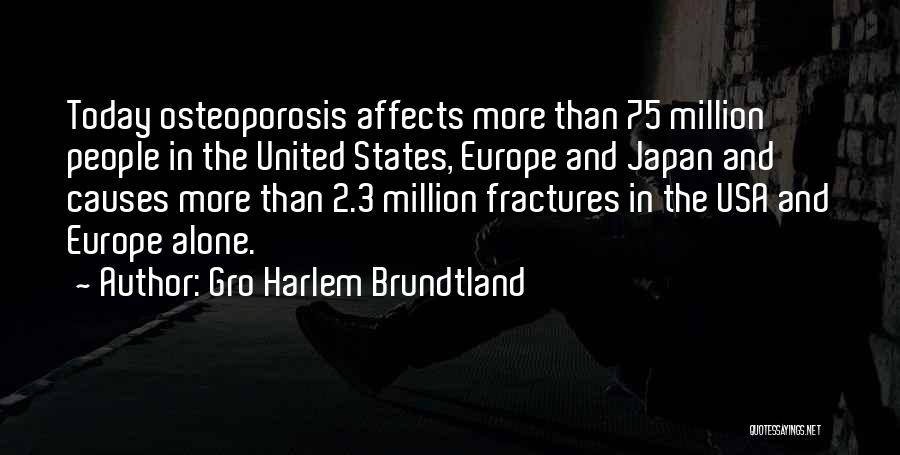 Gro Harlem Brundtland Quotes: Today Osteoporosis Affects More Than 75 Million People In The United States, Europe And Japan And Causes More Than 2.3
