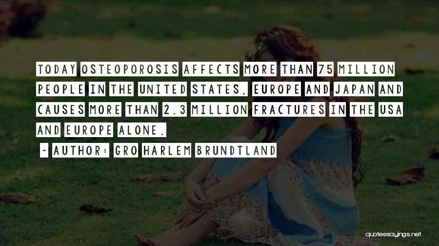 Gro Harlem Brundtland Quotes: Today Osteoporosis Affects More Than 75 Million People In The United States, Europe And Japan And Causes More Than 2.3