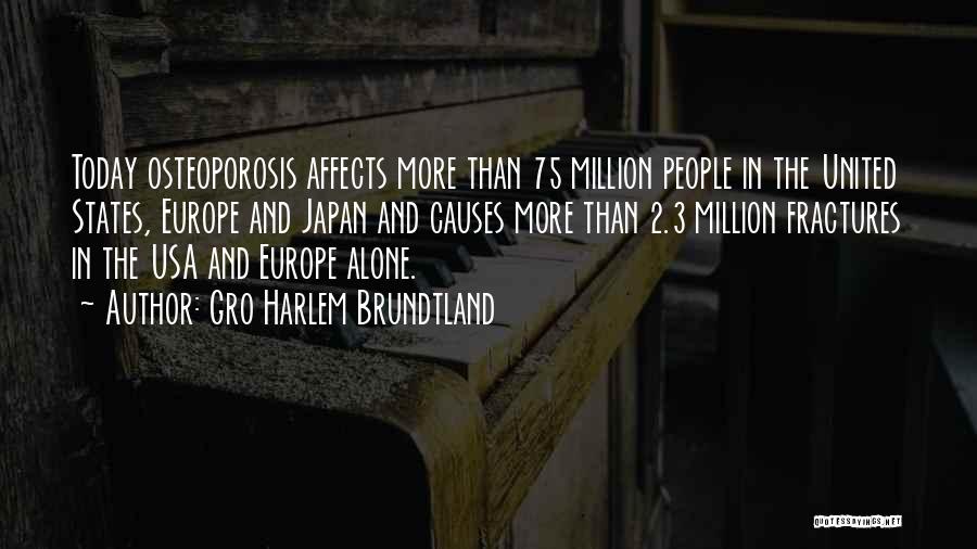 Gro Harlem Brundtland Quotes: Today Osteoporosis Affects More Than 75 Million People In The United States, Europe And Japan And Causes More Than 2.3