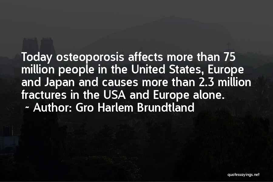 Gro Harlem Brundtland Quotes: Today Osteoporosis Affects More Than 75 Million People In The United States, Europe And Japan And Causes More Than 2.3