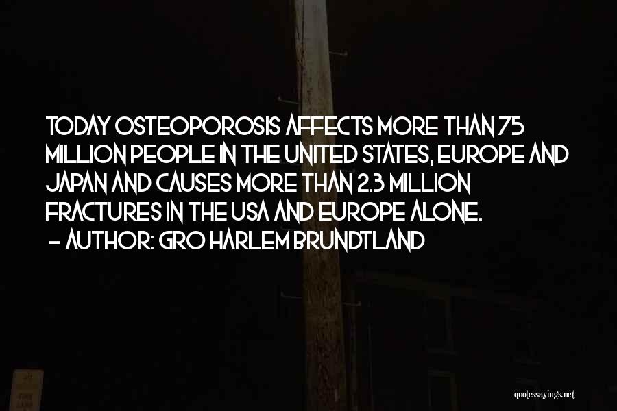 Gro Harlem Brundtland Quotes: Today Osteoporosis Affects More Than 75 Million People In The United States, Europe And Japan And Causes More Than 2.3