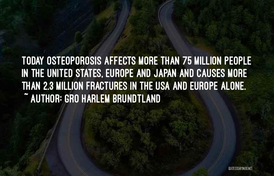 Gro Harlem Brundtland Quotes: Today Osteoporosis Affects More Than 75 Million People In The United States, Europe And Japan And Causes More Than 2.3