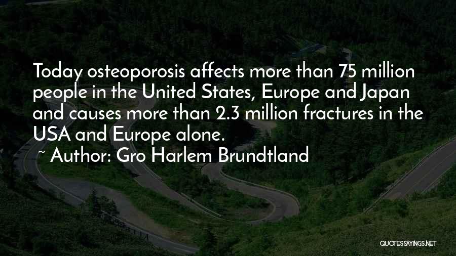 Gro Harlem Brundtland Quotes: Today Osteoporosis Affects More Than 75 Million People In The United States, Europe And Japan And Causes More Than 2.3