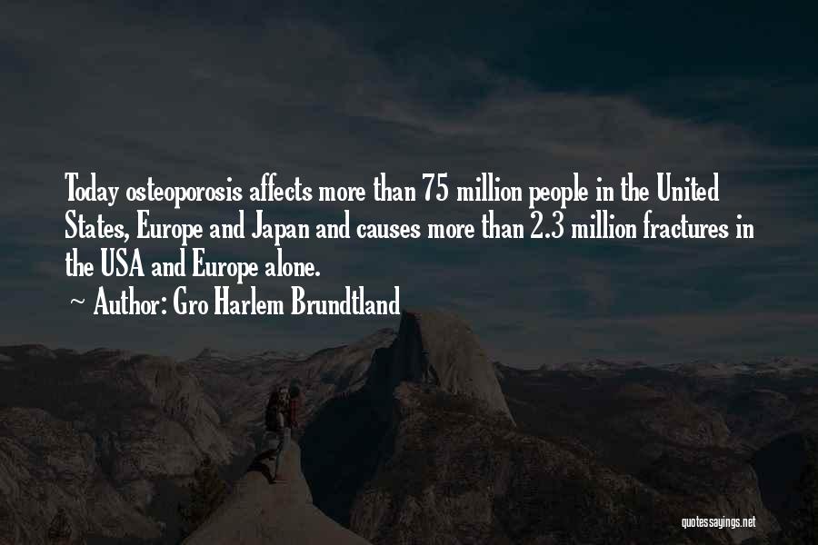 Gro Harlem Brundtland Quotes: Today Osteoporosis Affects More Than 75 Million People In The United States, Europe And Japan And Causes More Than 2.3