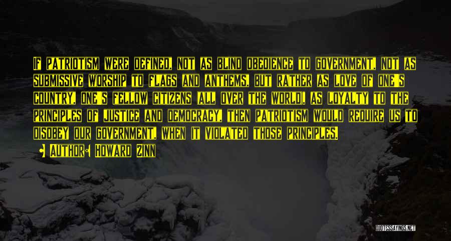 Howard Zinn Quotes: If Patriotism Were Defined, Not As Blind Obedience To Government, Not As Submissive Worship To Flags And Anthems, But Rather