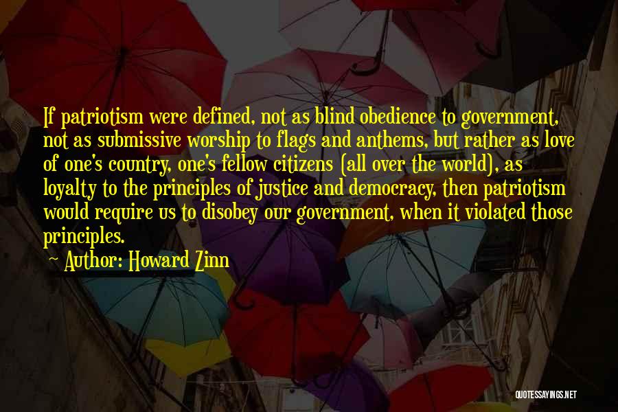 Howard Zinn Quotes: If Patriotism Were Defined, Not As Blind Obedience To Government, Not As Submissive Worship To Flags And Anthems, But Rather