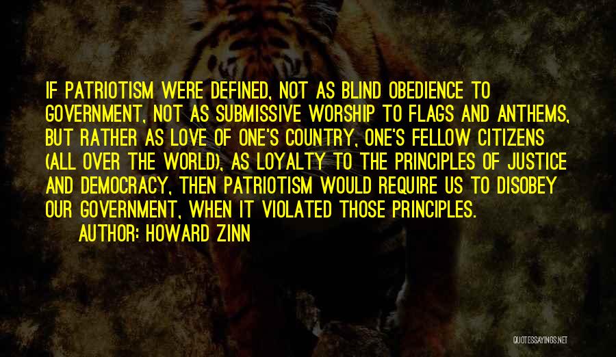 Howard Zinn Quotes: If Patriotism Were Defined, Not As Blind Obedience To Government, Not As Submissive Worship To Flags And Anthems, But Rather