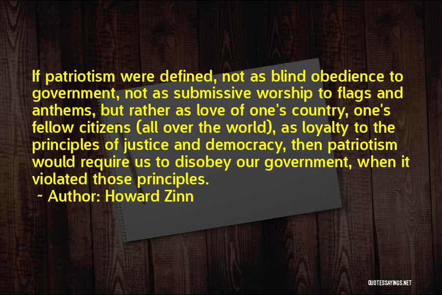 Howard Zinn Quotes: If Patriotism Were Defined, Not As Blind Obedience To Government, Not As Submissive Worship To Flags And Anthems, But Rather