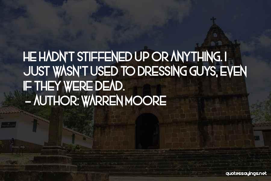 Warren Moore Quotes: He Hadn't Stiffened Up Or Anything. I Just Wasn't Used To Dressing Guys, Even If They Were Dead.