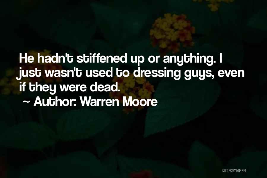 Warren Moore Quotes: He Hadn't Stiffened Up Or Anything. I Just Wasn't Used To Dressing Guys, Even If They Were Dead.