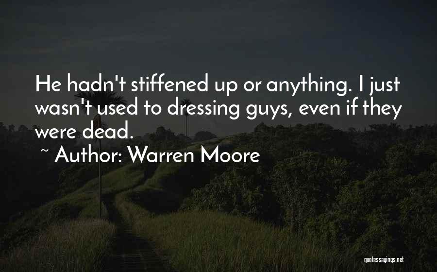 Warren Moore Quotes: He Hadn't Stiffened Up Or Anything. I Just Wasn't Used To Dressing Guys, Even If They Were Dead.