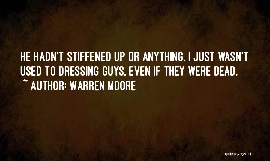 Warren Moore Quotes: He Hadn't Stiffened Up Or Anything. I Just Wasn't Used To Dressing Guys, Even If They Were Dead.