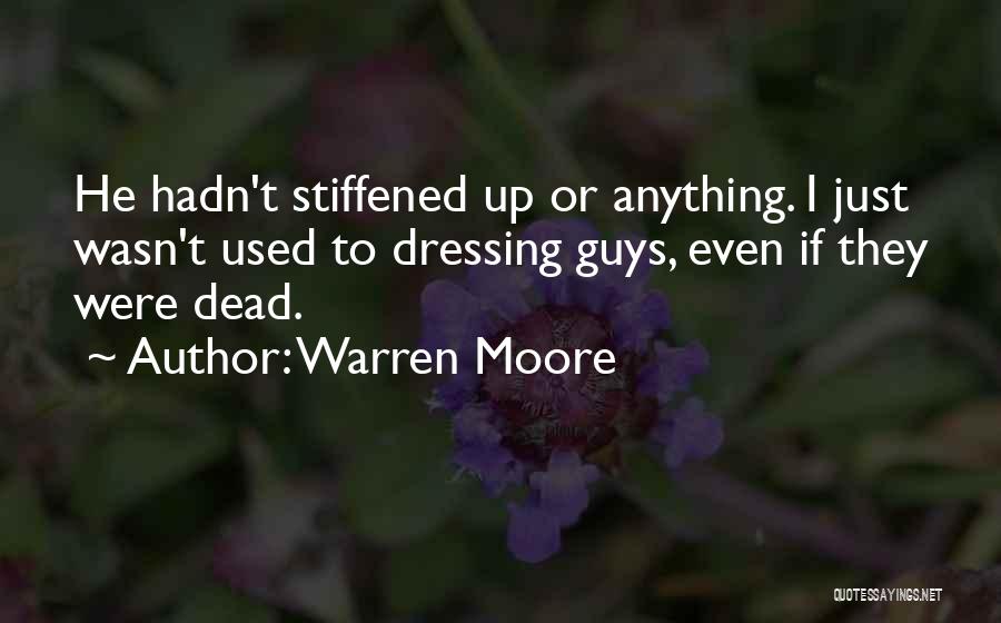 Warren Moore Quotes: He Hadn't Stiffened Up Or Anything. I Just Wasn't Used To Dressing Guys, Even If They Were Dead.