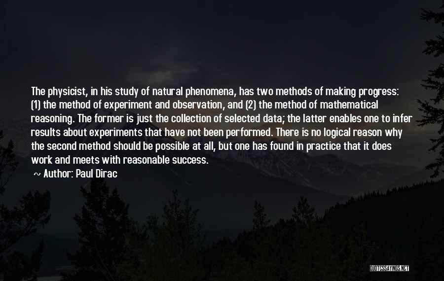 Paul Dirac Quotes: The Physicist, In His Study Of Natural Phenomena, Has Two Methods Of Making Progress: (1) The Method Of Experiment And