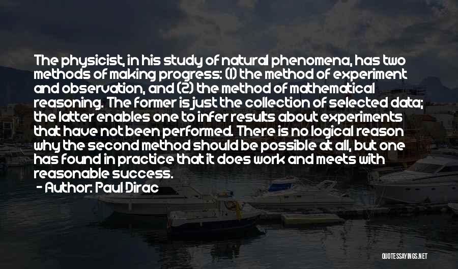 Paul Dirac Quotes: The Physicist, In His Study Of Natural Phenomena, Has Two Methods Of Making Progress: (1) The Method Of Experiment And