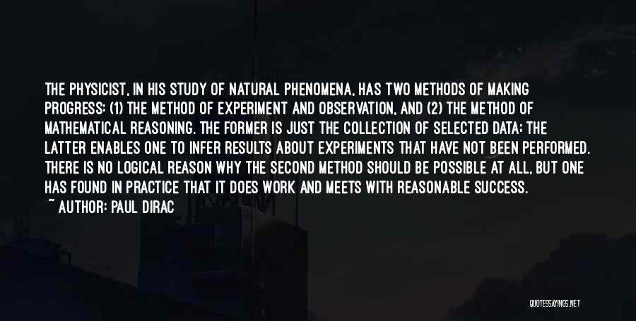 Paul Dirac Quotes: The Physicist, In His Study Of Natural Phenomena, Has Two Methods Of Making Progress: (1) The Method Of Experiment And