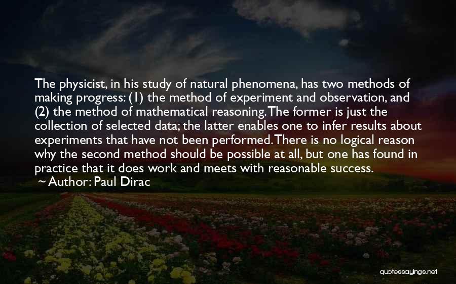 Paul Dirac Quotes: The Physicist, In His Study Of Natural Phenomena, Has Two Methods Of Making Progress: (1) The Method Of Experiment And