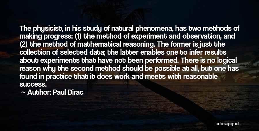 Paul Dirac Quotes: The Physicist, In His Study Of Natural Phenomena, Has Two Methods Of Making Progress: (1) The Method Of Experiment And