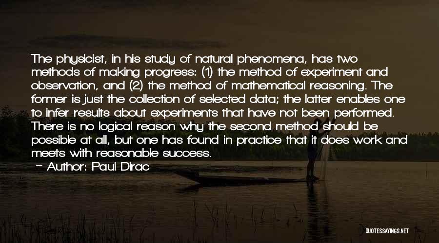 Paul Dirac Quotes: The Physicist, In His Study Of Natural Phenomena, Has Two Methods Of Making Progress: (1) The Method Of Experiment And