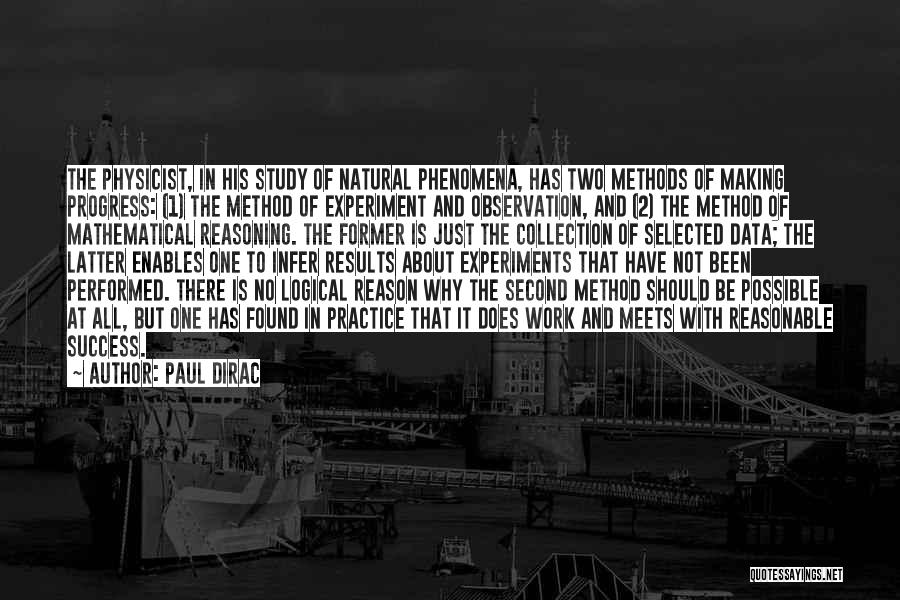 Paul Dirac Quotes: The Physicist, In His Study Of Natural Phenomena, Has Two Methods Of Making Progress: (1) The Method Of Experiment And