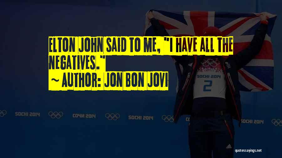 Jon Bon Jovi Quotes: Elton John Said To Me, I Have All The Negatives.