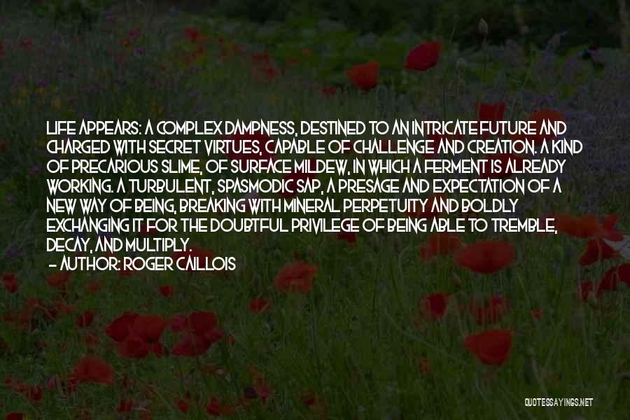 Roger Caillois Quotes: Life Appears: A Complex Dampness, Destined To An Intricate Future And Charged With Secret Virtues, Capable Of Challenge And Creation.