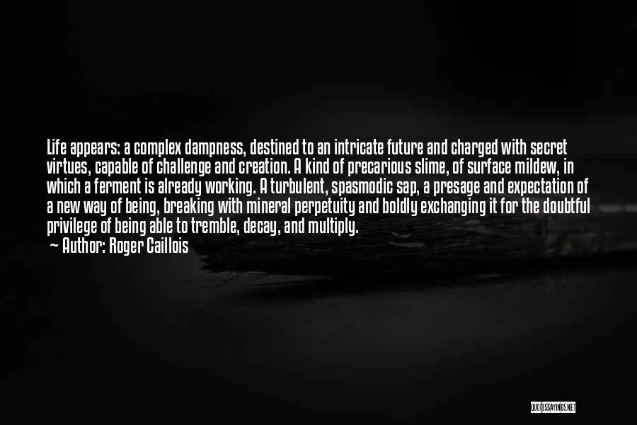 Roger Caillois Quotes: Life Appears: A Complex Dampness, Destined To An Intricate Future And Charged With Secret Virtues, Capable Of Challenge And Creation.