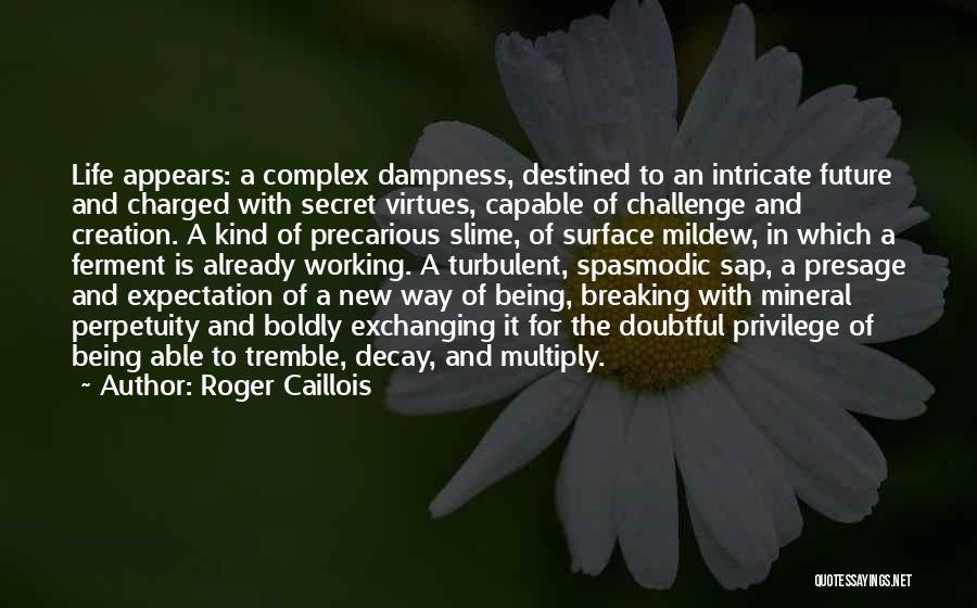 Roger Caillois Quotes: Life Appears: A Complex Dampness, Destined To An Intricate Future And Charged With Secret Virtues, Capable Of Challenge And Creation.