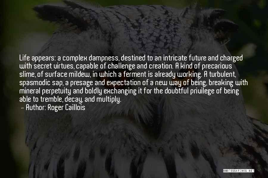 Roger Caillois Quotes: Life Appears: A Complex Dampness, Destined To An Intricate Future And Charged With Secret Virtues, Capable Of Challenge And Creation.
