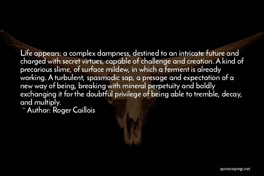 Roger Caillois Quotes: Life Appears: A Complex Dampness, Destined To An Intricate Future And Charged With Secret Virtues, Capable Of Challenge And Creation.