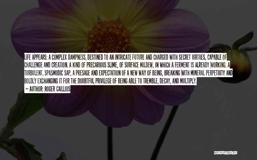 Roger Caillois Quotes: Life Appears: A Complex Dampness, Destined To An Intricate Future And Charged With Secret Virtues, Capable Of Challenge And Creation.