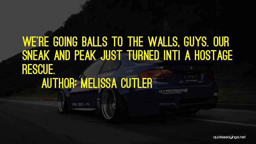 Melissa Cutler Quotes: We're Going Balls To The Walls, Guys. Our Sneak And Peak Just Turned Inti A Hostage Rescue.