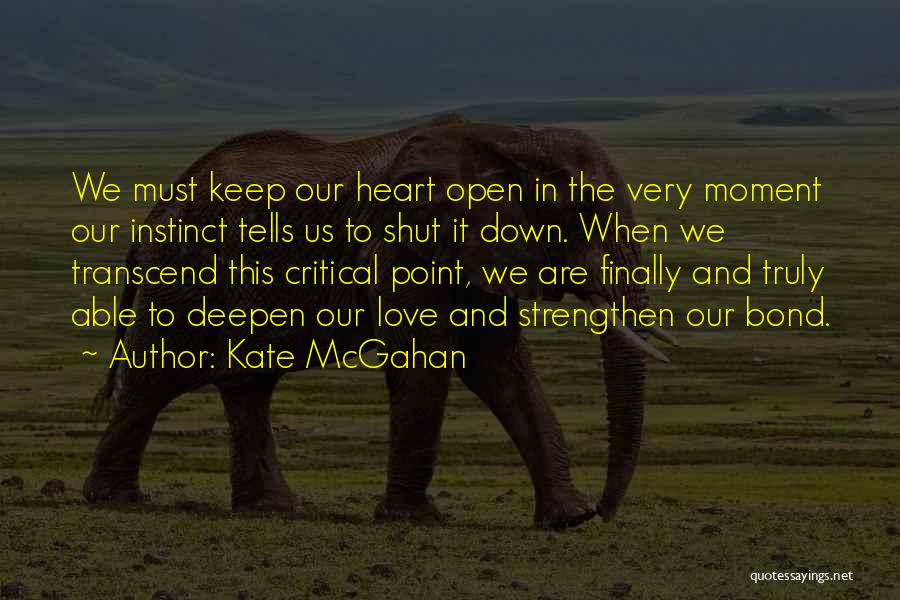 Kate McGahan Quotes: We Must Keep Our Heart Open In The Very Moment Our Instinct Tells Us To Shut It Down. When We