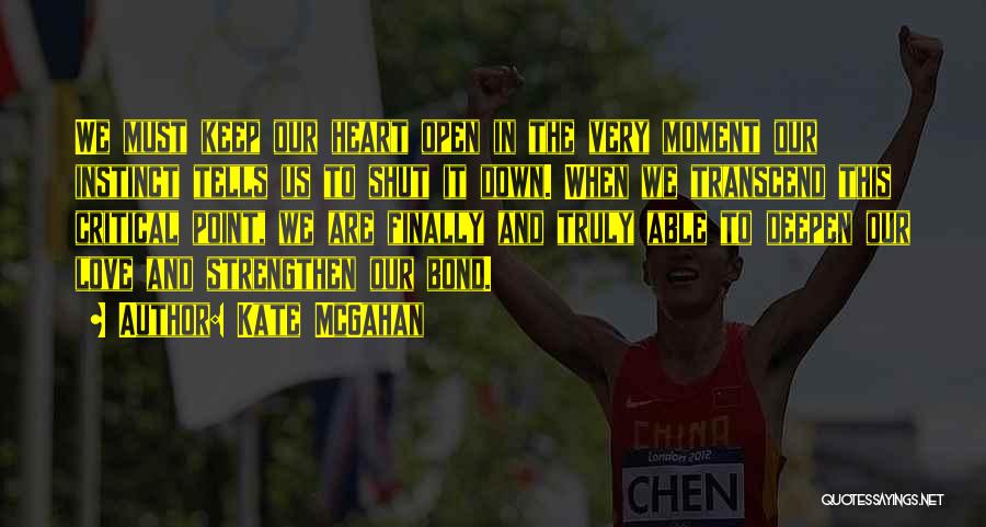 Kate McGahan Quotes: We Must Keep Our Heart Open In The Very Moment Our Instinct Tells Us To Shut It Down. When We