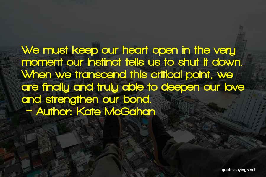 Kate McGahan Quotes: We Must Keep Our Heart Open In The Very Moment Our Instinct Tells Us To Shut It Down. When We