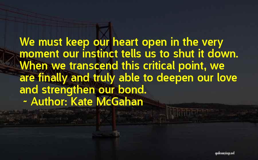 Kate McGahan Quotes: We Must Keep Our Heart Open In The Very Moment Our Instinct Tells Us To Shut It Down. When We