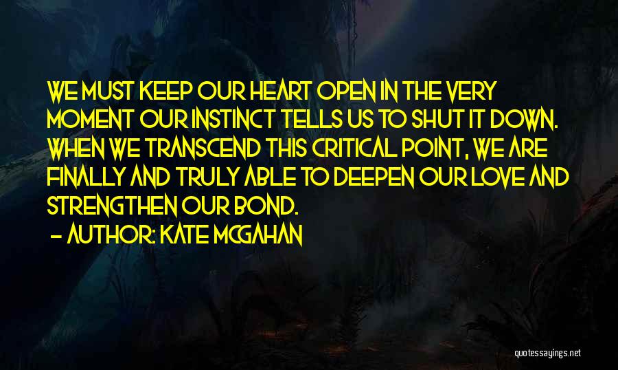 Kate McGahan Quotes: We Must Keep Our Heart Open In The Very Moment Our Instinct Tells Us To Shut It Down. When We
