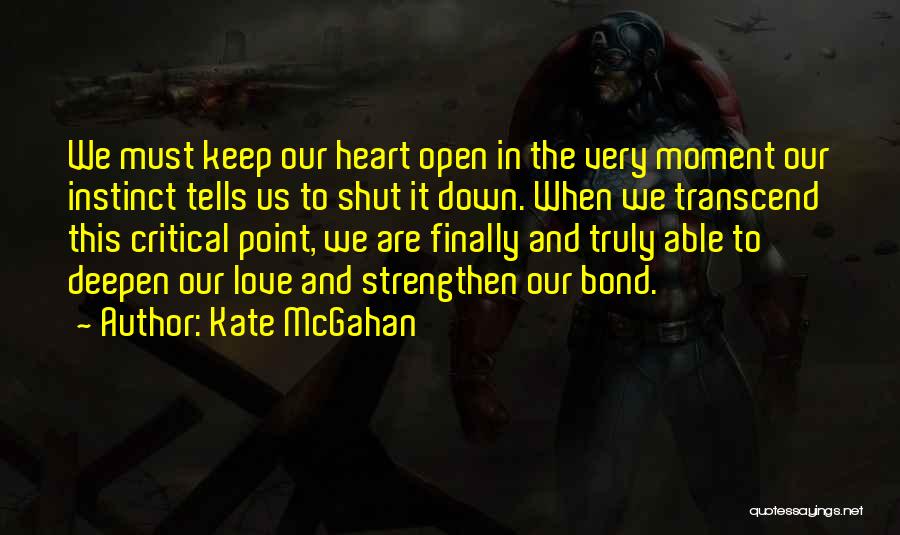 Kate McGahan Quotes: We Must Keep Our Heart Open In The Very Moment Our Instinct Tells Us To Shut It Down. When We