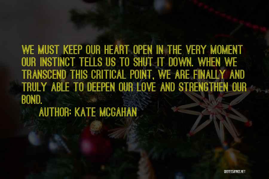 Kate McGahan Quotes: We Must Keep Our Heart Open In The Very Moment Our Instinct Tells Us To Shut It Down. When We